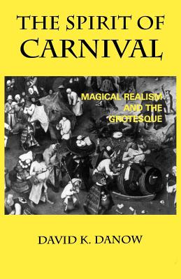 The Spirit of Carnival: Magical Realism and the Grotesque - Danow, David