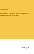 The Spirit of Christianity, or the Conformity of the Christian with Jesus Christ