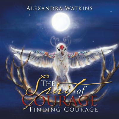 The Spirit of Courage: Finding Courage - Watkins, Alexandra