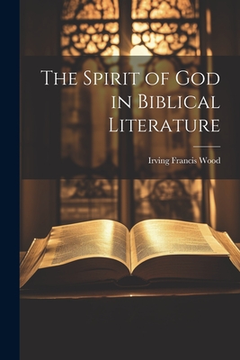 The Spirit of God in Biblical Literature - Wood, Irving Francis