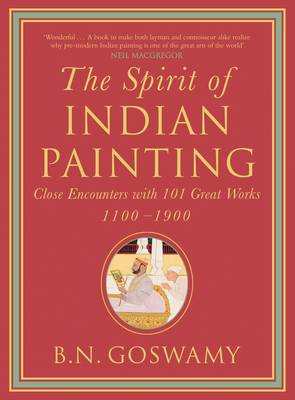 The Spirit Of Indian Painting: Close Encounters With 101 Great Works 1100-1900 - Goswamy, B.N.