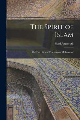 The Spirit of Islam; or, The Life and Teachings of Mohammed - Ali, Syed Ameer