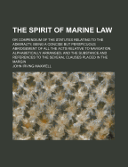 The Spirit of Marine Law: Or Compendium of the Statutes Relating to the Admiralty; Being a Concise But Perspicuous Abridgement of All the Acts Relative to Navigation. Alphabetically Arranged, and the Substance and References to the Several Clauses Placed