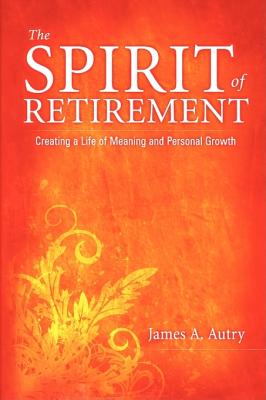 The Spirit of Retirement: Creating a Life of Meaning and Personal Growth - Autry, James A