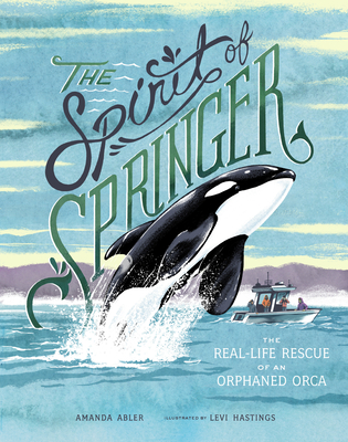 The Spirit of Springer: The Real-Life Rescue of an Orphaned Orca - Abler, Amanda