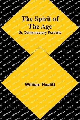 The Spirit of the Age; Or, Contemporary Portraits - Hazlitt, William