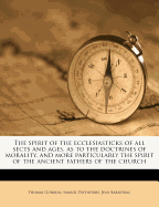 The Spirit of the Ecclesiasticks of All Sects and Ages, as to the Doctrines of Morality, and More Particularly the Spirit of the Ancient Fathers of the Church