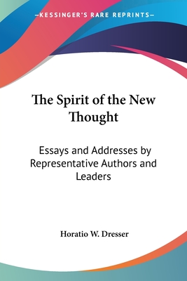 The Spirit of the New Thought: Essays and Addresses by Representative Authors and Leaders - Dresser, Horatio W, PhD (Editor)