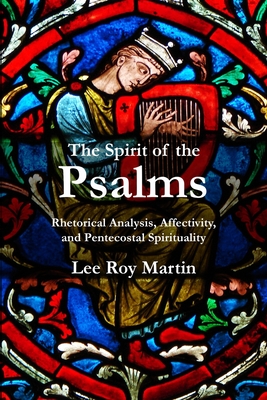 The Spirit of the Psalms: Rhetorical Analysis, Affectivity, and Pentecostal Spirituality - Martin, Lee Roy