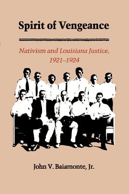 The Spirit of Vengeance: Nativisim and Louisiana Justice, 1921-1924 - Baiamonte, John V