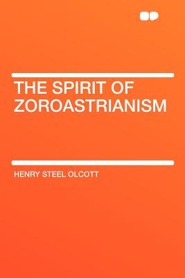 The Spirit of Zoroastrianism - Olcott, Henry Steel