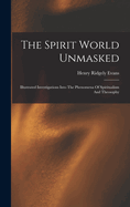 The Spirit World Unmasked: Illustrated Investigations Into The Phenomena Of Spiritualism And Theosophy