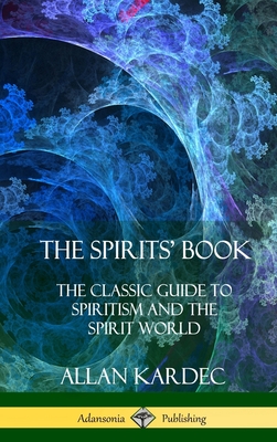 The Spirits' Book: The Classic Guide to Spiritism and the Spirit World (Hardcover) - Kardec, Allan, and Blackwell, Anna