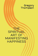 The Spiritual Art of Manifesting Happiness