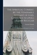 The Spiritual Combat, by the Venerable Servant of God, Lawrence Scupoli, Clerk Regular: With the Path of Paradise by the Same