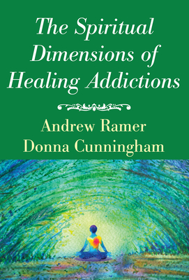 The Spiritual Dimensions of Healing Addictions - Ramer, Andrew, and Cunningham, Donna