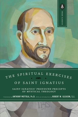 The Spiritual Exercises of Saint Ignatius: Saint Ignatius' Profound Precepts of Mystical Theology - Mottola, Anthony