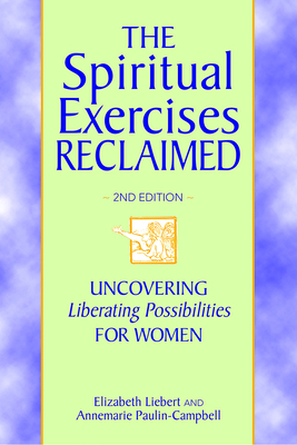 The Spiritual Exercises Reclaimed, 2nd Edition: Uncovering Liberating Possibilities for Women - Liebert, Elizabeth, and Paulin-Campbell, Annemarie