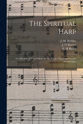 The Spiritual Harp: a Collection of Vocal Music for the Choir, Congregation, and Social Circle - Peebles, J M (James Martin) 1822-1 (Creator), and Barrett, J O (Creator), and Bailey, E H (Creator)