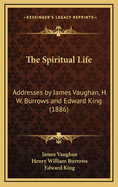 The Spiritual Life: Addresses by James Vaughan, H. W. Burrows and Edward King (1886)