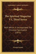 The Spiritual Magazine V1, Third Series: With Which Is Incorporated the Christian Spiritualist (1875)
