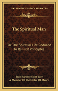 The Spiritual Man: Or the Spiritual Life Reduced to Its First Principles