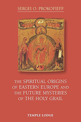 The Spiritual Origins of Eastern Europe and the Future Mysteries of the Holy Grail - Prokofieff, Sergei O.
