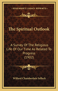 The Spiritual Outlook: A Survey of the Religious Life of Our Time as Related to Progress