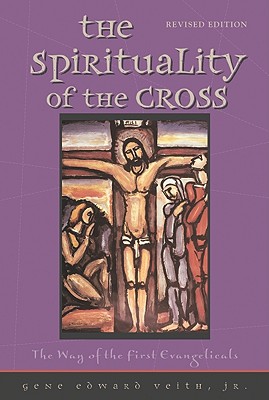 The Spirituality of the Cross: The Way of the First Evangelicals - Veith, Gene Edward, Jr.