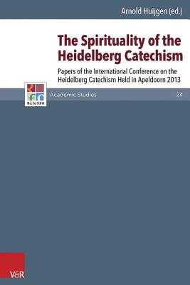 The Spirituality of the Heidelberg Catechism: Papers of the International Conference on the Heidelberg Catechism Held in Apeldoorn 2013 - Huijgen, Arnold (Editor)