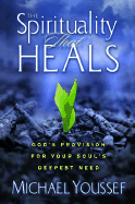 The Spirituality That Heals: God's Provision for Your Soul's Deepest Need - Youssef, Michael, Dr.