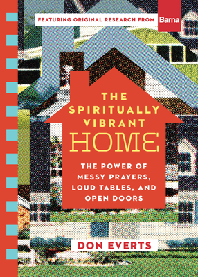 The Spiritually Vibrant Home: The Power of Messy Prayers, Loud Tables, and Open Doors - Everts, Don