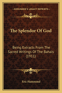 The Splendor Of God: Being Extracts From The Sacred Writings Of The Bahais (1911)