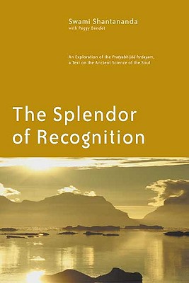 The Splendor of Recognition: An Exploration of the Pratyabhijna-Hrdayam, a Text on the Ancient Science of the Soul - Shantananda, Swami, and Bendet, Peggy