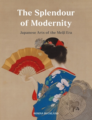 The Splendour of Modernity: Japanese Arts of the Meiji Era - Buckland, Rosina