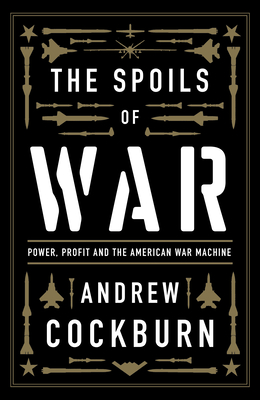 The Spoils of War: Power, Profit and the American War Machine - Cockburn, Andrew