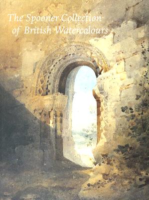 The Spooner Collection of British Watercolours: At the Cortauld Institute Gallery - Broughton, Michael, and Clarke, William, PhD, MBA, and Selborne, Joanna