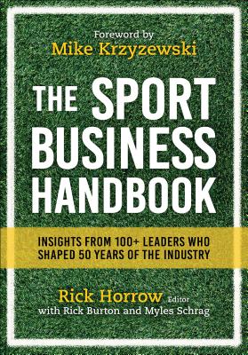 The Sport Business Handbook: Insights from 100+ Leaders Who Shaped 50 Years of the Industry - Horrow, Rick (Editor), and Burton, Rick (Editor), and Schrag, Myles (Editor)