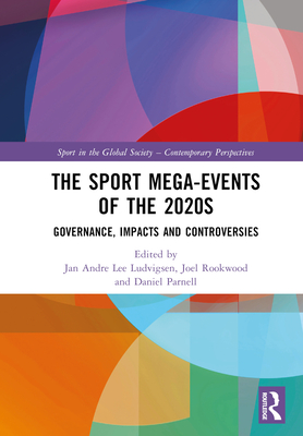 The Sport Mega-Events of the 2020s: Governance, Impacts and Controversies - Ludvigsen, Jan Andre Lee (Editor), and Rookwood, Joel (Editor), and Parnell, Daniel (Editor)