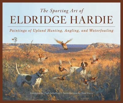 The Sporting Art of Eldridge Hardie: Paintings of Upland Hunting, Angling, and Waterfowling - Hardie, Eldridge, and Davis, Tom (Introduction by), and Schullery, Paul (Foreword by)