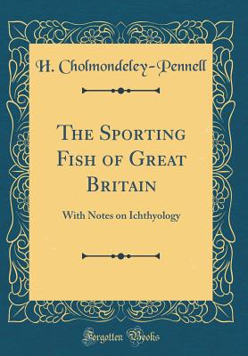 The Sporting Fish of Great Britain: With Notes on Ichthyology (Classic Reprint) - Cholmondeley-Pennell, H
