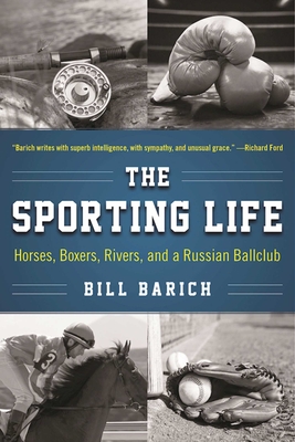 The Sporting Life: Horses, Boxers, Rivers, and a Russian Ballclub - Barich, Bill