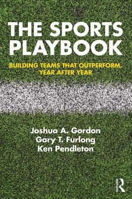 The Sports Playbook: Building Teams that Outperform, Year after Year - Gordon, Joshua A, and Furlong, Gary T, and Pendleton, Ken