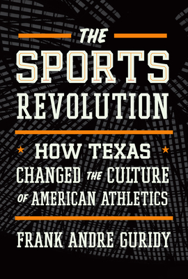 The Sports Revolution: How Texas Changed the Culture of American Athletics - Guridy, Frank Andre