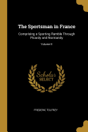 The Sportsman in France: Comprising a Sporting Ramble Through Picardy and Normandy; Volume II