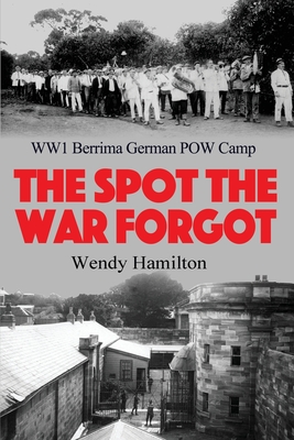 The Spot the War Forgot: WW1 Berrima German POW Camp - Hamilton, Wendy