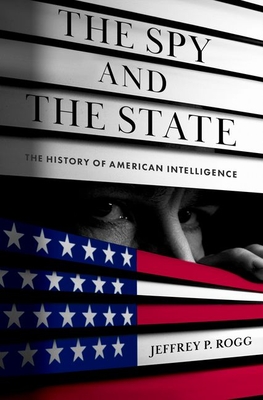 The Spy and the State: The History of American Intelligence - Rogg, Jeffrey P