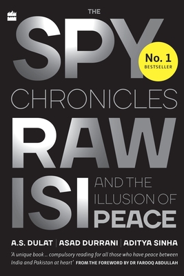 The Spy Chronicles: RAW, ISI and the Illusion of Peace - Dulat, A.S., and Sinha, Aditya, and Durrani, Asad