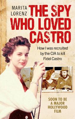 The Spy Who Loved Castro: How I was recruited by the CIA to kill Fidel Castro - Lorenz, Marita, and White, Maria (Translated by)