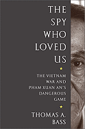 The Spy Who Loved Us: The Vietnam War and Pham Xuan An's Dangerous Game